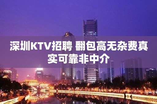 深圳KTV招聘 翻包高无杂费真实可靠非中介