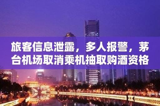 旅客信息泄露，多人报警，茅台机场取消乘机抽取购酒资格活动