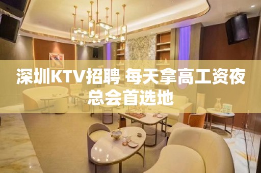 深圳KTV招聘 每天拿高工资夜总会首选地