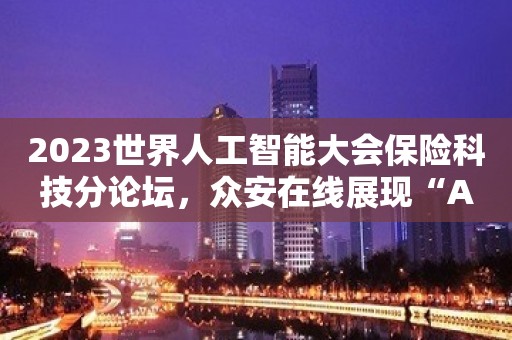 2023世界人工智能大会保险科技分论坛，众安在线展现“AIGC+保险”生态新价值