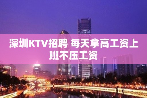 深圳KTV招聘 每天拿高工资上班不压工资