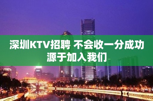 深圳KTV招聘 不会收一分成功源于加入我们