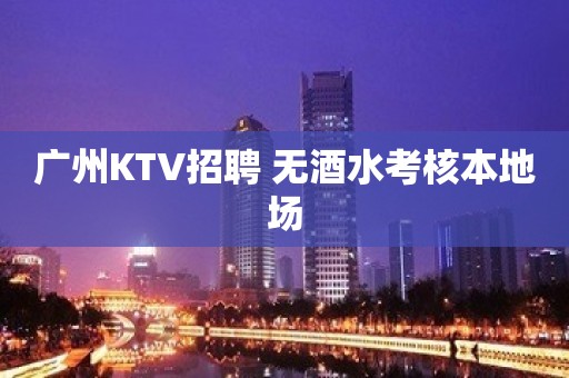 广州KTV招聘 无酒水考核本地场