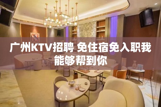 广州KTV招聘 免住宿免入职我能够帮到你