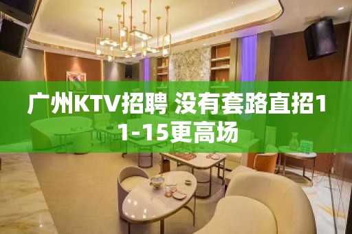 广州KTV招聘 没有套路直招11-15更高场