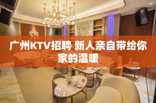 广州KTV招聘 新人亲自带给你家的温暖