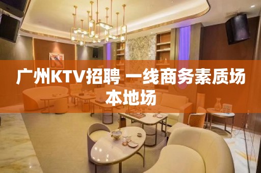 广州KTV招聘 一线商务素质场本地场