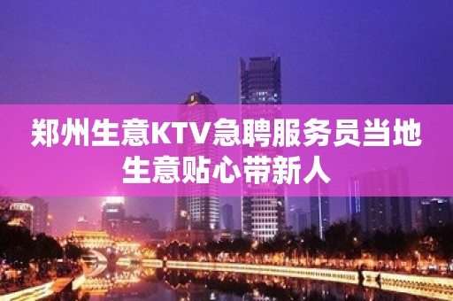 郑州生意KTV急聘服务员当地生意贴心带新人