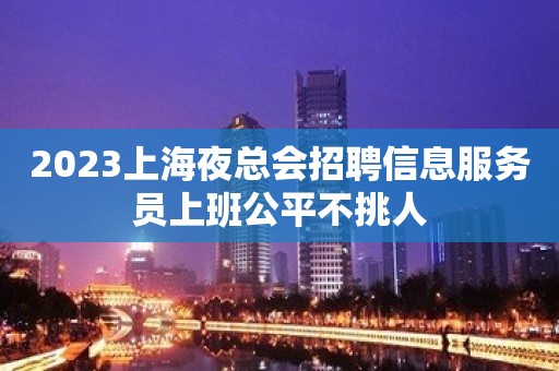 2023上海夜总会招聘信息服务员上班公平不挑人