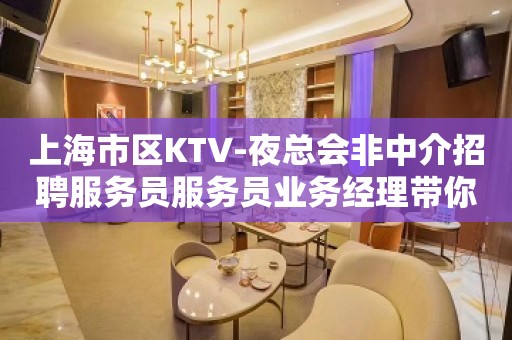 上海市区KTV-夜总会非中介招聘服务员服务员业务经理带你上班