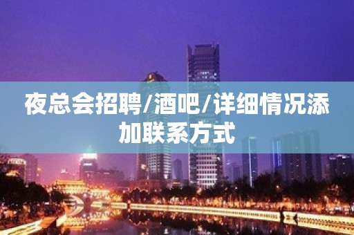 夜总会招聘/酒吧/详细情况添加联系方式