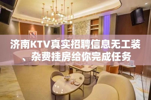 济南KTV真实招聘信息无工装、杂费挂房给你完成任务