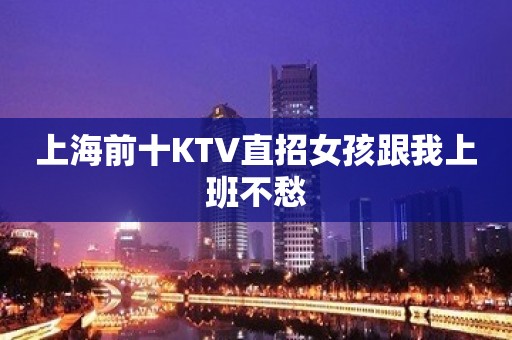 上海前十KTV直招女孩跟我上班不愁