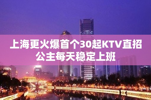 上海更火爆首个30起KTV直招公主每天稳定上班