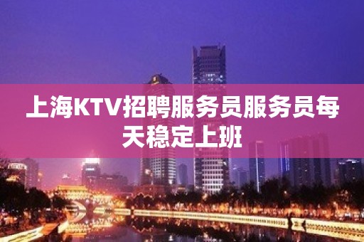 上海KTV招聘服务员服务员每天稳定上班