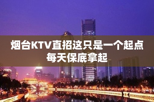 烟台KTV直招这只是一个起点每天保底拿起