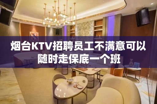 烟台KTV招聘员工不满意可以随时走保底一个班