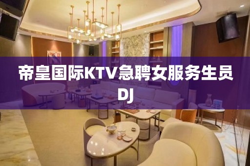 帝皇国际KTV急聘女服务生员DJ