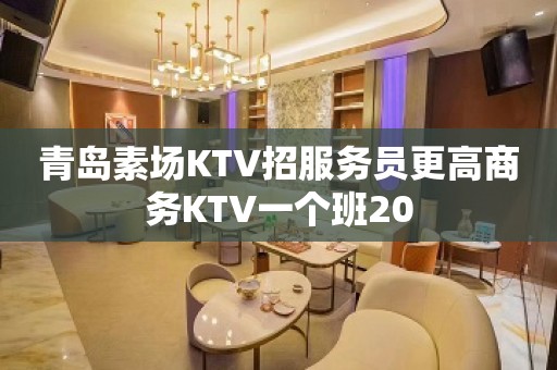 青岛素场KTV招服务员更高商务KTV一个班20