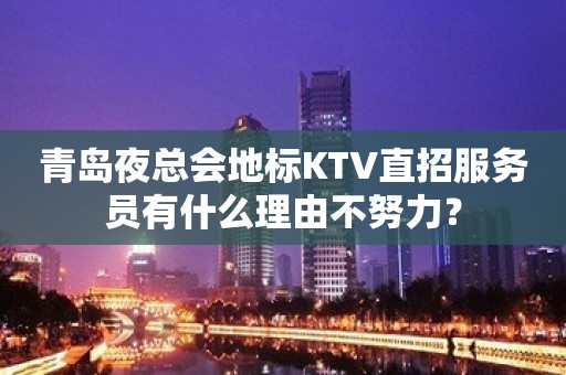 青岛夜总会地标KTV直招服务员有什么理由不努力？