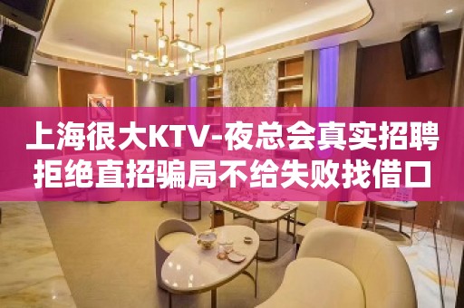 上海很大KTV-夜总会真实招聘拒绝直招骗局不给失败找借口