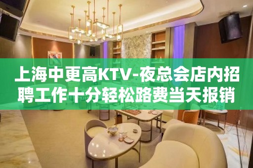 上海中更高KTV-夜总会店内招聘工作十分轻松路费当天报销