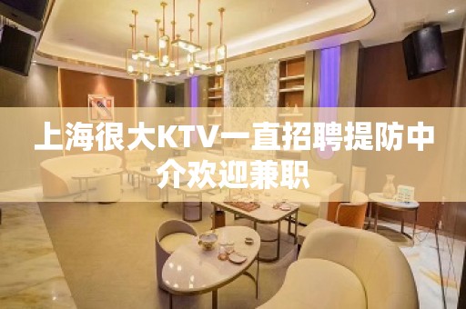 上海很大KTV一直招聘提防中介欢迎兼职