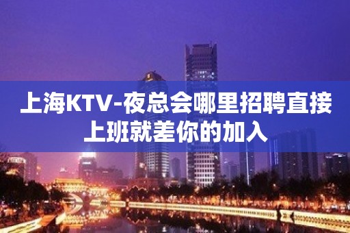 上海KTV-夜总会哪里招聘直接上班就差你的加入