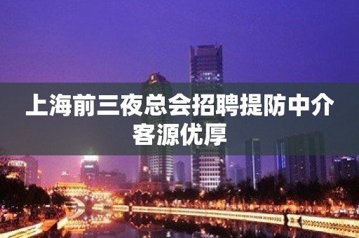 上海前三夜总会招聘提防中介客源优厚