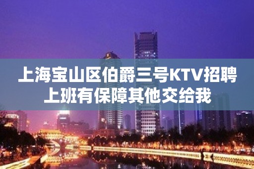 上海宝山区伯爵三号KTV招聘上班有保障其他交给我