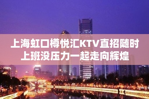 上海虹口樽悦汇KTV直招随时上班没压力一起走向辉煌