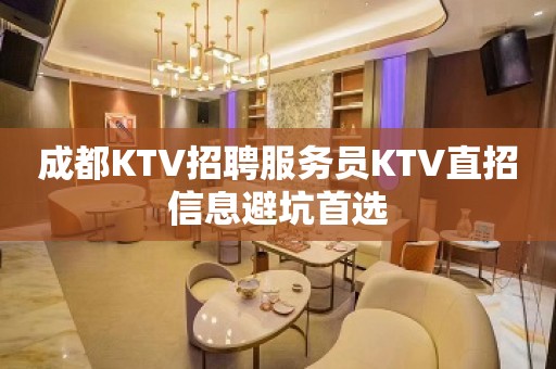 成都KTV招聘服务员KTV直招信息避坑首选