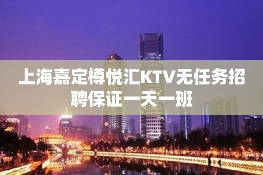 上海嘉定樽悦汇KTV无任务招聘保证一天一班