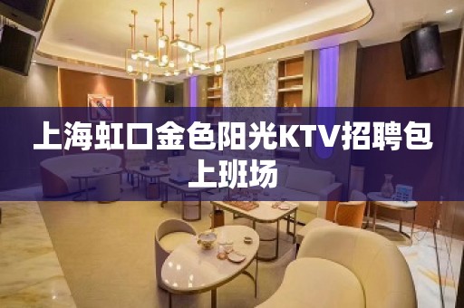 上海虹口金色阳光KTV招聘包上班场