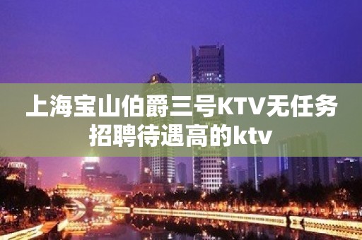 上海宝山伯爵三号KTV无任务招聘待遇高的ktv