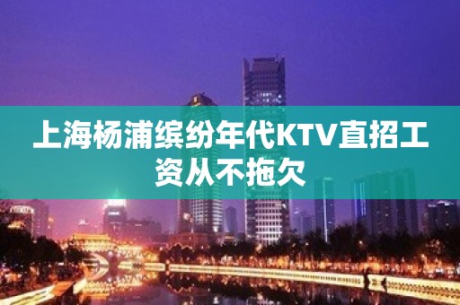 上海杨浦缤纷年代KTV直招工资从不拖欠