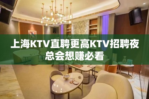 上海KTV直聘更高KTV招聘夜总会想赚必看