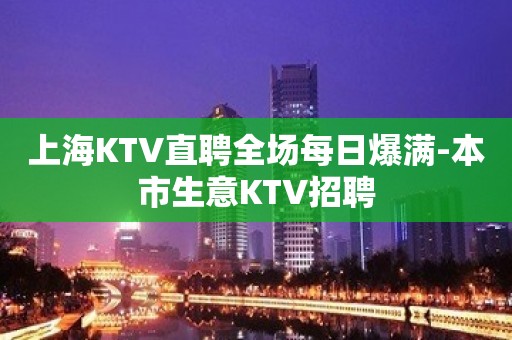 上海KTV直聘全场每日爆满-本市生意KTV招聘