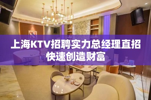 上海KTV招聘实力总经理直招快速创造财富