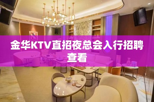 金华KTV直招夜总会入行招聘查看