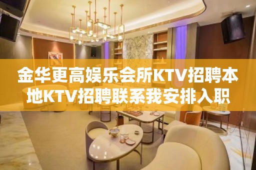 金华更高娱乐会所KTV招聘本地KTV招聘联系我安排入职