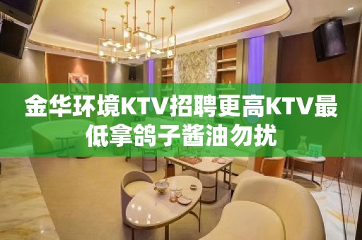 金华环境KTV招聘更高KTV最低拿鸽子酱油勿扰