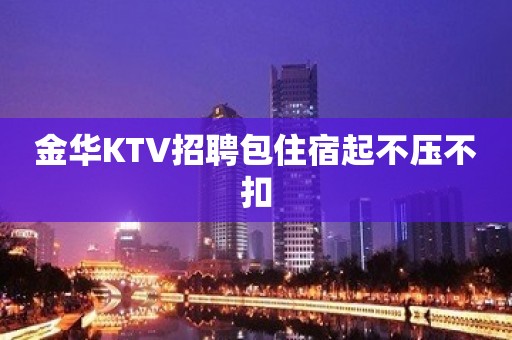 金华KTV招聘包住宿起不压不扣