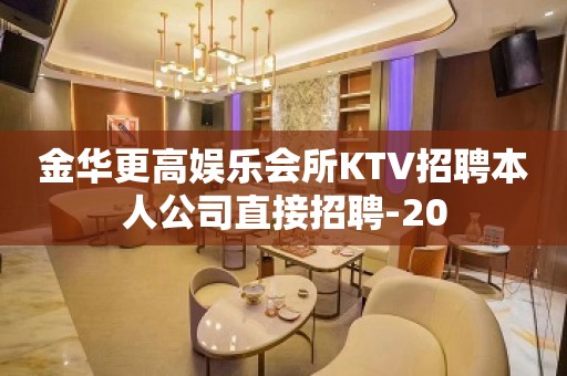 金华更高娱乐会所KTV招聘本人公司直接招聘-20