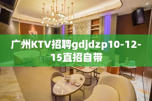 广州KTV招聘gdjdzp10-12-15直招自带