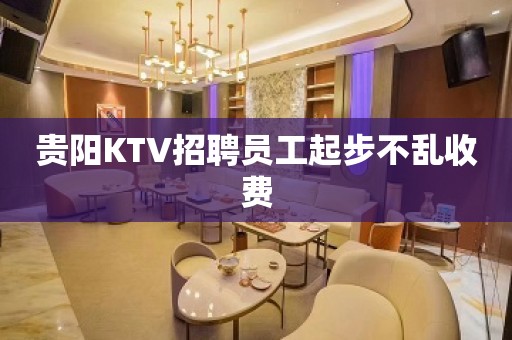 贵阳KTV招聘员工起步不乱收费