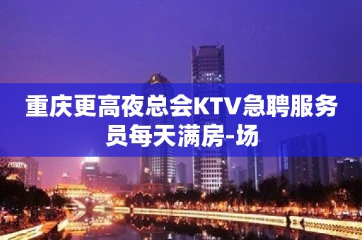 重庆更高夜总会KTV急聘服务员每天满房-场