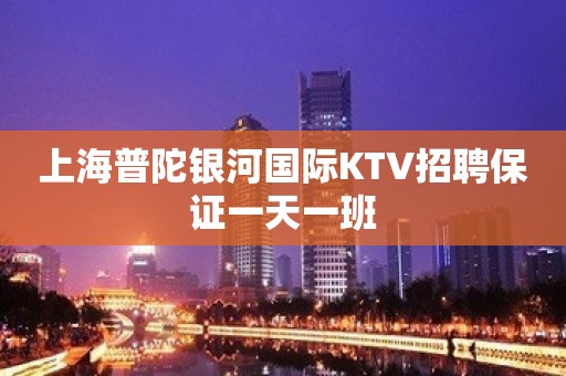 上海普陀银河国际KTV招聘保证一天一班