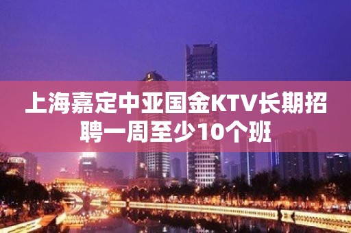 上海嘉定中亚国金KTV长期招聘一周至少10个班