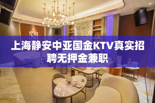 上海静安中亚国金KTV真实招聘无押金兼职